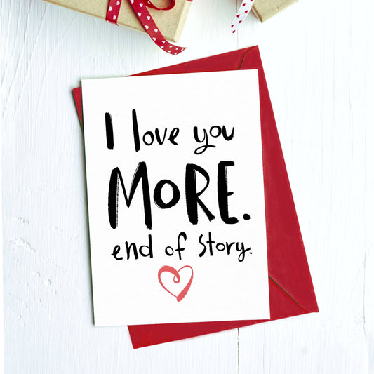 Greeting Card - Love: I Love You More. End of Story.