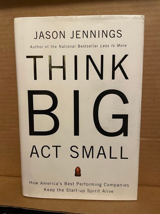 Jennings, Jason: Think Big Act Small - How America's Best Performing Companies Keep the Start-up Spirit Alive (SIGNED, 2005)