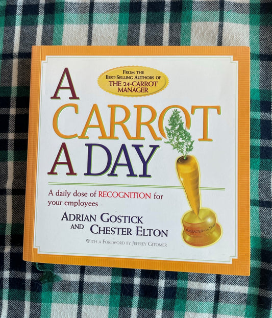 Gostick, Adrian and Elton, Chester: A Carrot A Day - A Daily Dose Of Recognition For Your Employees  (First Edition, 2004; SIGNED by Chester Elton)