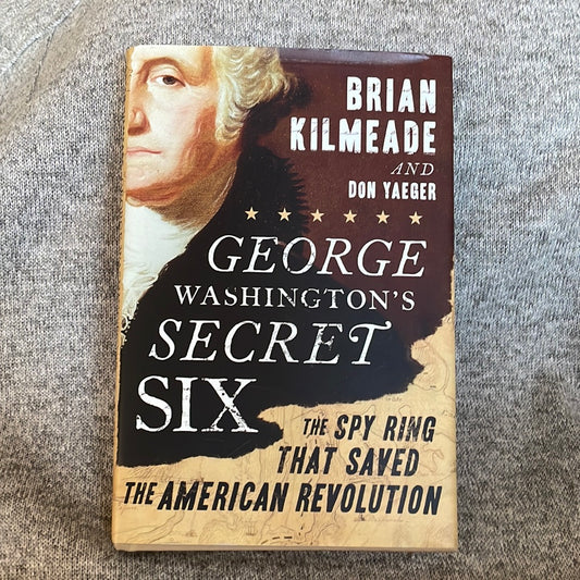 Kilmeade, Brian and Yaeger, Don: George Washington’s Secret Six - The Spy Ring That Saved The American Revolution (First Edition, 2013)