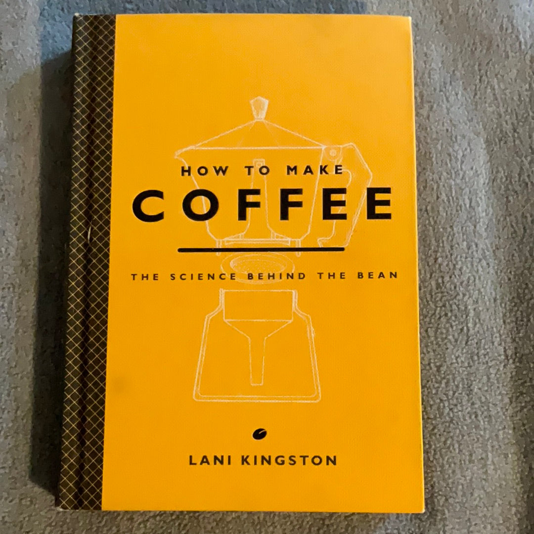 Kingston, Lani: How to Make Coffee: The Science Behind the Bean (First Edition, 2015)