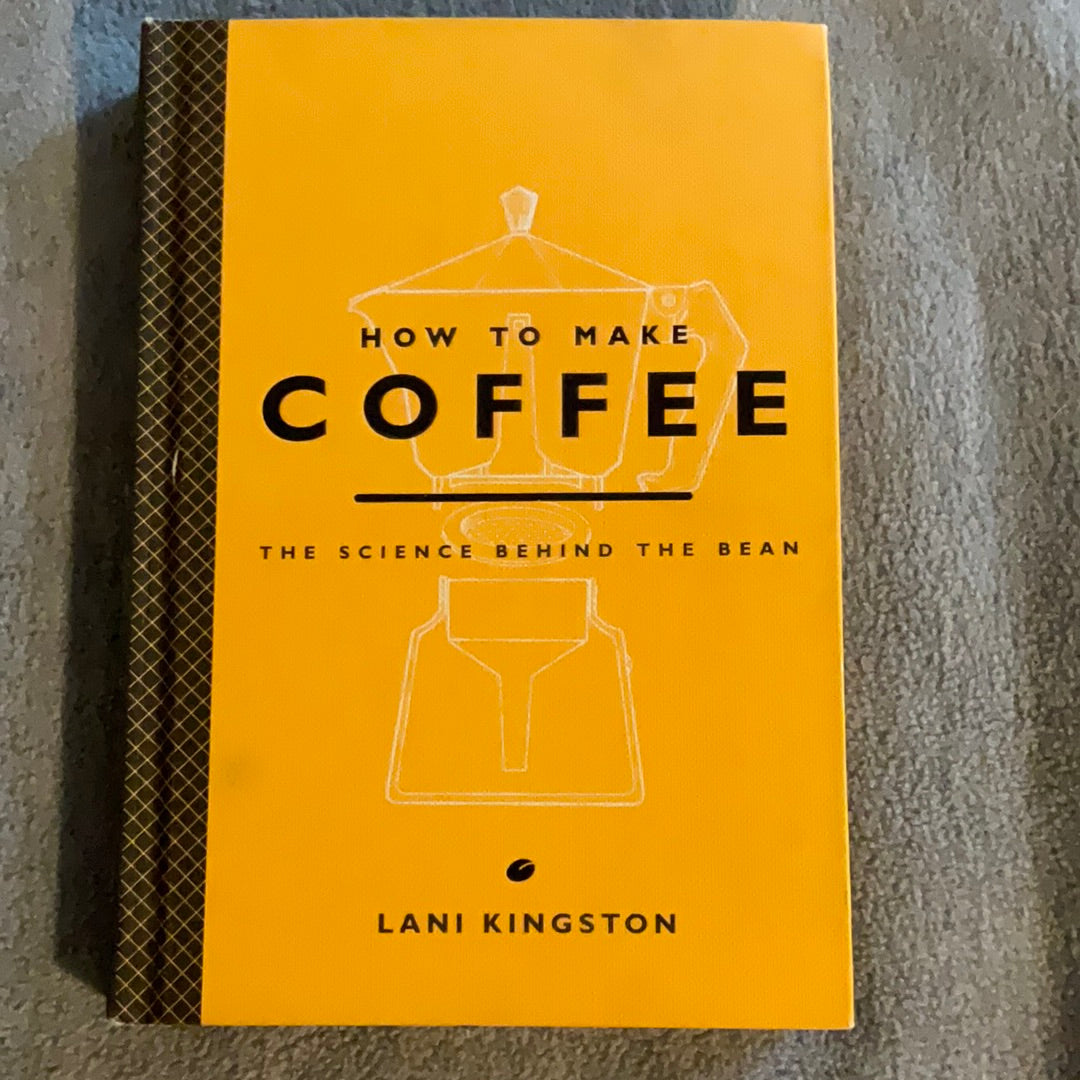 Kingston, Lani: How to Make Coffee: The Science Behind the Bean (First Edition, 2015)
