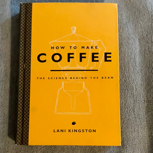 Kingston, Lani: How to Make Coffee: The Science Behind the Bean (First Edition, 2015)